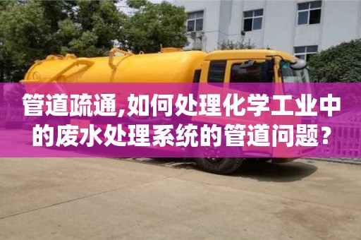 管道疏通,如何處理化學工業中的廢水處理系統的管道問題？