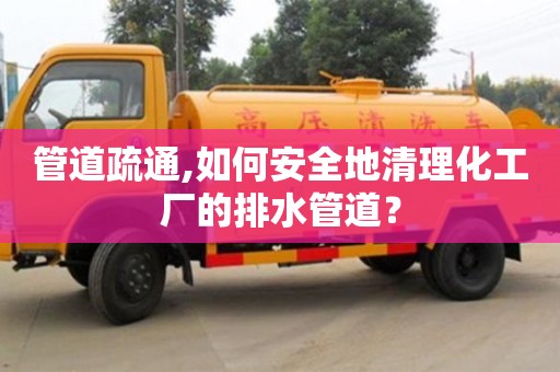 管道疏通,如何安全地清理化工廠的排水管道？