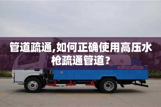 北京管道疏通,如何正確使用高壓水槍疏通管道？