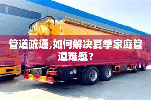 杭州管道疏通,如何解決夏季家庭管道難題？