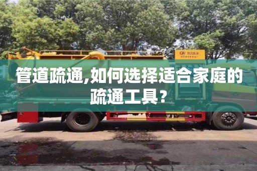 管道疏通,如何選擇適合家庭的疏通工具？