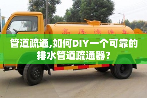 杭州管道疏通,如何DIY一個可靠的排水管道疏通器？