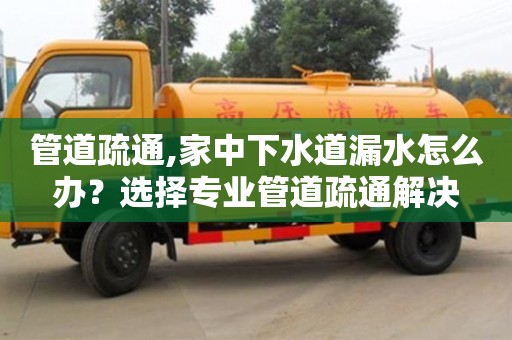 管道疏通,家中下水道漏水怎么辦？選擇專業管道疏通解決