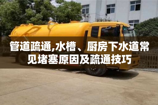 管道疏通,水槽、廚房下水道常見堵塞原因及疏通技巧