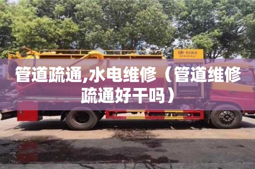 北京管道疏通,水電維修（管道維修疏通好干嗎）