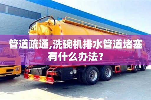 杭州管道疏通,洗碗機排水管道堵塞有什么辦法？