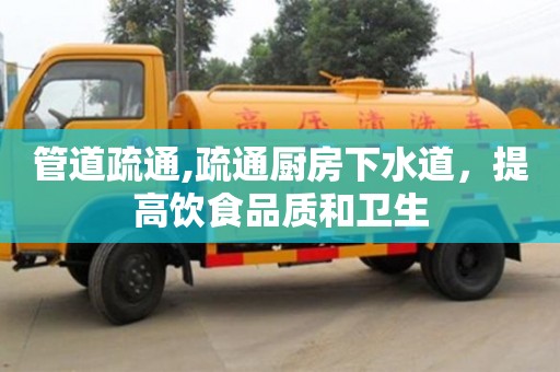北京管道疏通,疏通廚房下水道，提高飲食品質(zhì)和衛(wèi)生