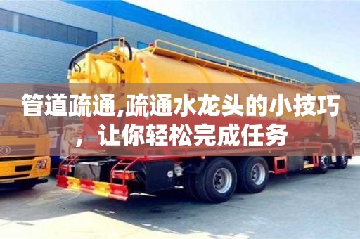 杭州管道疏通,疏通水龍頭的小技巧，讓你輕松完成任務(wù)