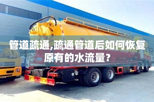 杭州管道疏通,疏通管道后如何恢復(fù)原有的水流量？