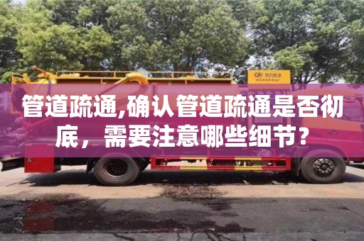 管道疏通,確認管道疏通是否徹底，需要注意哪些細節？