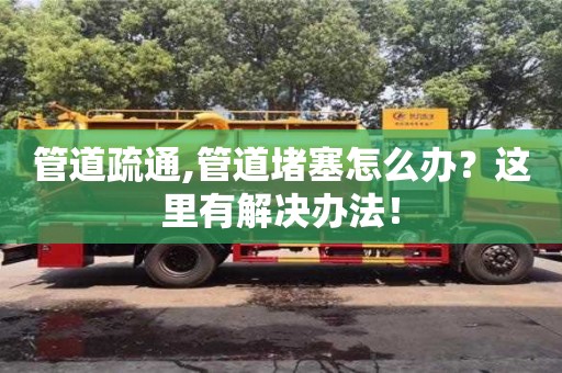 管道疏通,管道堵塞怎么辦？這里有解決辦法！