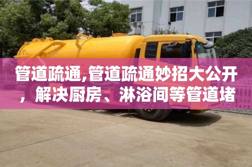 北京管道疏通,管道疏通妙招大公開，解決廚房、淋浴間等管道堵塞問題