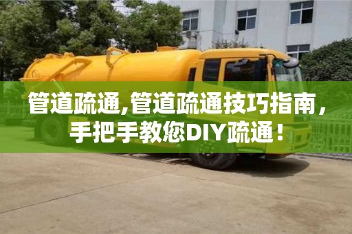 杭州管道疏通,管道疏通技巧指南，手把手教您DIY疏通！