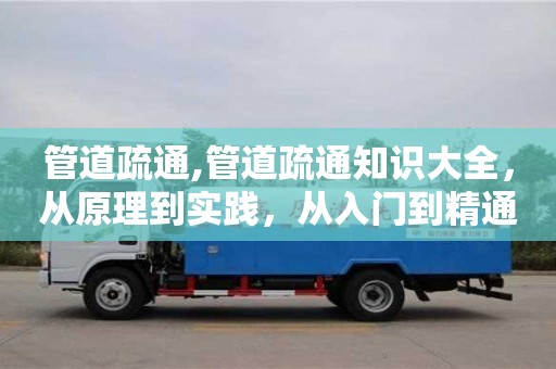 杭州管道疏通,管道疏通知識大全，從原理到實踐，從入門到精通