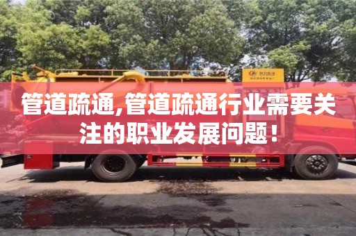 北京管道疏通,管道疏通行業需要關注的職業發展問題！