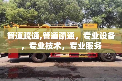 管道疏通,管道疏通，專業設備，專業技術，專業服務
