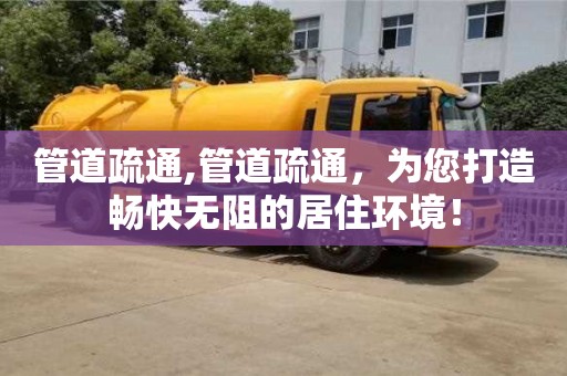 北京管道疏通,管道疏通，為您打造暢快無阻的居住環(huán)境！