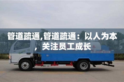 杭州管道疏通,管道疏通：以人為本，關注員工成長