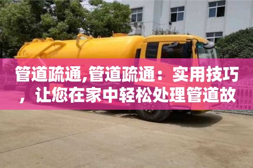 南昌管道疏通,管道疏通：實(shí)用技巧，讓您在家中輕松處理管道故障問(wèn)題。