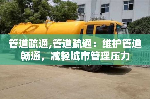 杭州管道疏通,管道疏通：維護管道暢通，減輕城市管理壓力