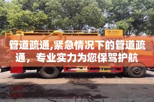 管道疏通,緊急情況下的管道疏通，專業(yè)實(shí)力為您保駕護(hù)航
