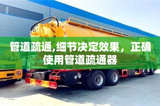 杭州管道疏通,細節決定效果，正確使用管道疏通器