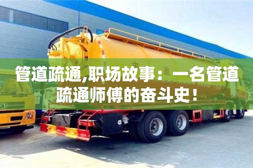 北京管道疏通,職場(chǎng)故事：一名管道疏通師傅的奮斗史！