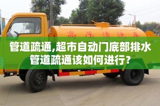 管道疏通,超市自動門底部排水管道疏通該如何進行？