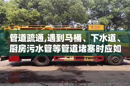 南昌管道疏通,遇到馬桶、下水道、廚房污水管等管道堵塞時應如何處理？