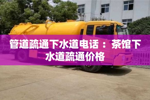 北京管道疏通下水道電話 ：茶館下水道疏通價格