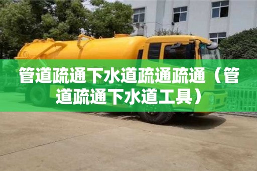 杭州管道疏通下水道疏通疏通（管道疏通下水道工具）