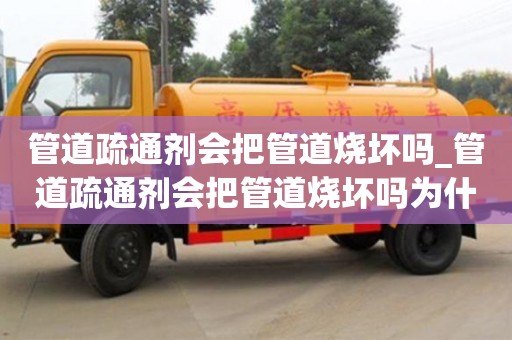 成都管道疏通劑會把管道燒壞嗎_管道疏通劑會把管道燒壞嗎為什么