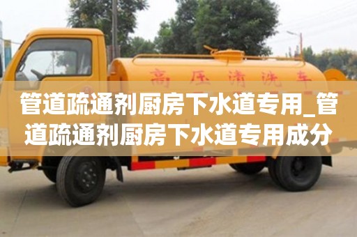 石家莊管道疏通劑廚房下水道專用_管道疏通劑廚房下水道專用成分