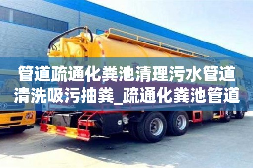 石家莊管道疏通化糞池清理污水管道清洗吸污抽糞_疏通化糞池管道多少錢