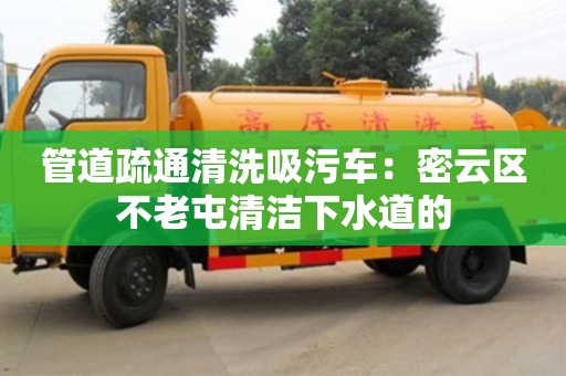 杭州管道疏通清洗吸污車：密云區不老屯清潔下水道的