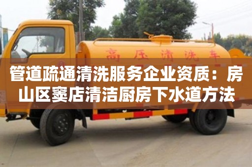 杭州管道疏通清洗服務企業資質：房山區竇店清潔廚房下水道方法