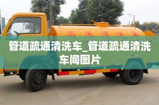 石家莊管道疏通清洗車_管道疏通清洗車間圖片