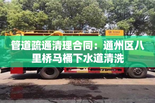 北京管道疏通清理合同：通州區(qū)八里橋馬桶下水道清洗