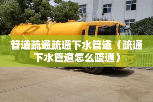 管道疏通疏通下水管道（疏通下水管道怎么疏通）