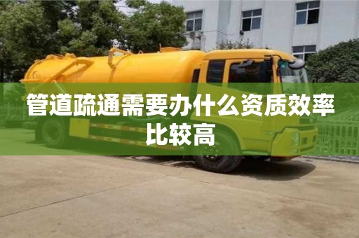 管道疏通需要辦什么資質效率比較高