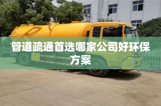 管道疏通首選哪家公司好環保方案