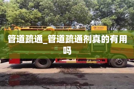 石家莊管道疏通_管道疏通劑真的有用嗎
