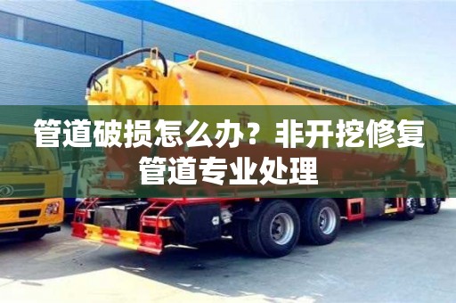 杭州管道破損怎么辦？非開挖修復管道專業(yè)處理