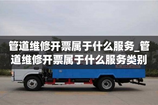 成都管道維修開票屬于什么服務_管道維修開票屬于什么服務類別