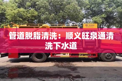 管道脫脂清洗：順義旺泉通清洗下水道