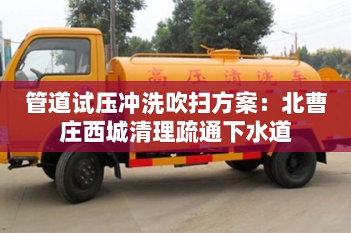 北京管道試壓沖洗吹掃方案：北曹莊西城清理疏通下水道
