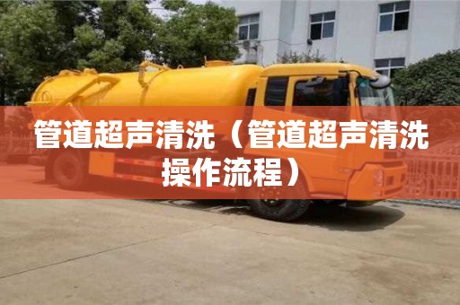 管道超聲清洗（管道超聲清洗操作流程）