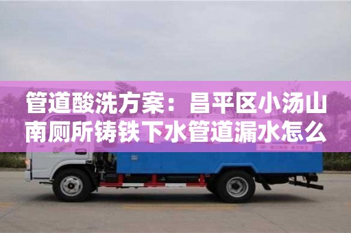 杭州管道酸洗方案：昌平區小湯山南廁所鑄鐵下水管道漏水怎么處理