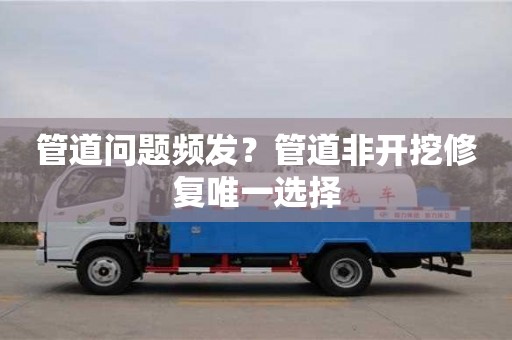 杭州管道問題頻發(fā)？管道非開挖修復(fù)唯一選擇
