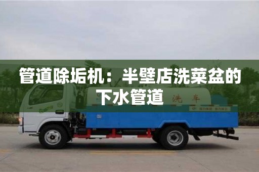 管道除垢機：半壁店洗菜盆的下水管道